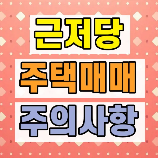 근저당 주택 매매 주의사항